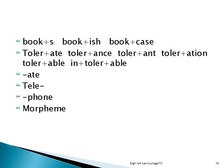  book+s book+ish book+case Toler+ate toler+ance toler+ant toler+ation toler+able in+toler+able -ate Tele-phone Morpheme English