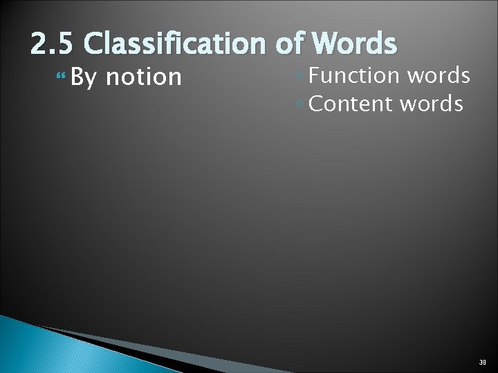 2. 5 Classification of Words By notion ◦ Function words ◦ Content words 38