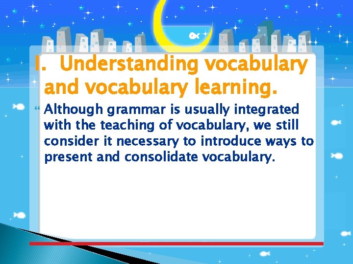 I．Understanding vocabulary and vocabulary learning. Although grammar is usually integrated with the teaching of