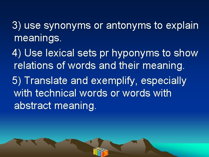 3) use synonyms or antonyms to explain meanings. 4) Use lexical sets pr hyponyms