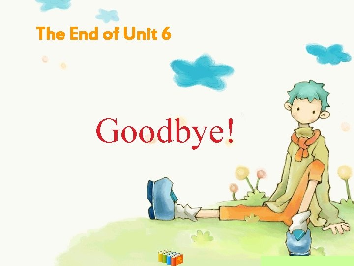 The End of Unit 6 Goodbye! 