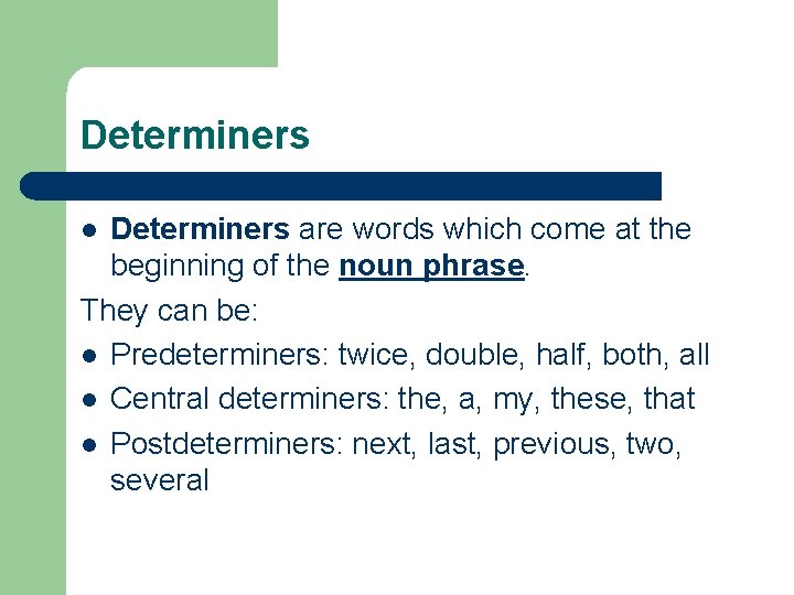 Determiners are words which come at the beginning of the noun phrase. They can