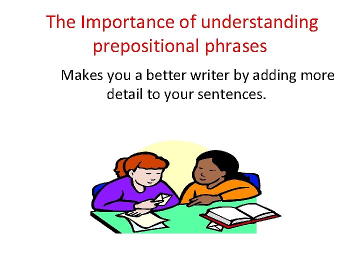 The Importance of understanding prepositional phrases Makes you a better writer by adding more