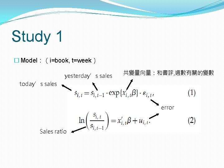 Study 1 � Model：（i=book, t=week） yesterday’s sales 共變量向量：和書評, 週數有關的變數 today’s sales error Sales ratio