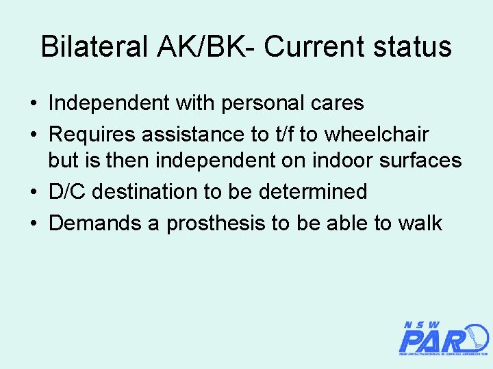 Bilateral AK/BK- Current status • Independent with personal cares • Requires assistance to t/f