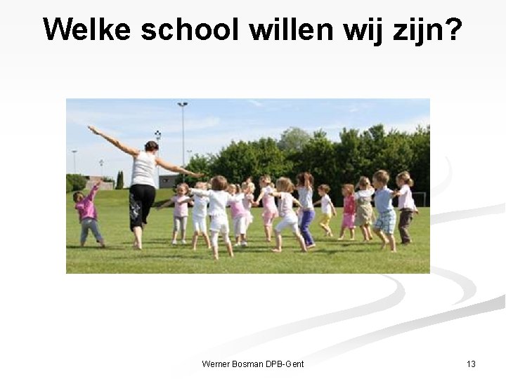 Welke school willen wij zijn? Werner Bosman DPB-Gent 13 