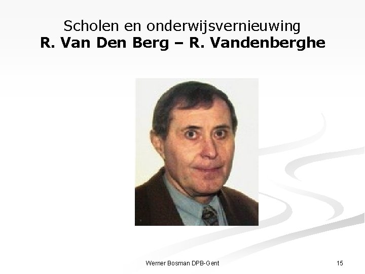 Scholen en onderwijsvernieuwing R. Van Den Berg – R. Vandenberghe Werner Bosman DPB-Gent 15