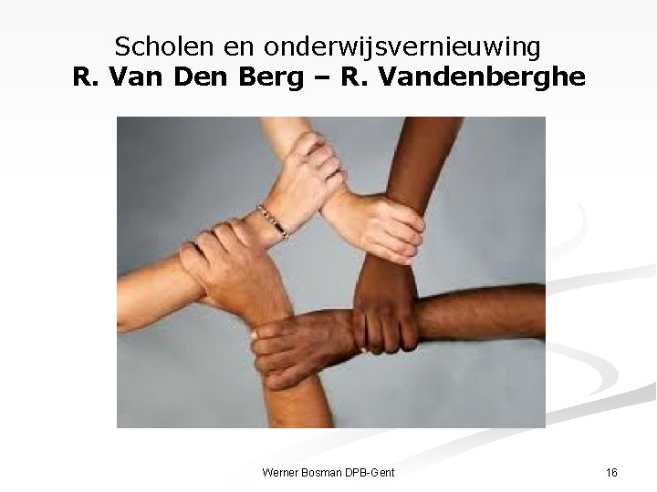 Scholen en onderwijsvernieuwing R. Van Den Berg – R. Vandenberghe Werner Bosman DPB-Gent 16