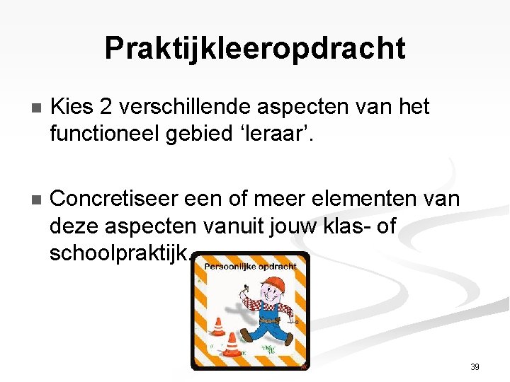 Praktijkleeropdracht n Kies 2 verschillende aspecten van het functioneel gebied ‘leraar’. n Concretiseer een