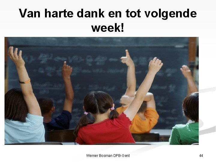 Van harte dank en tot volgende week! Werner Bosman DPB-Gent 44 