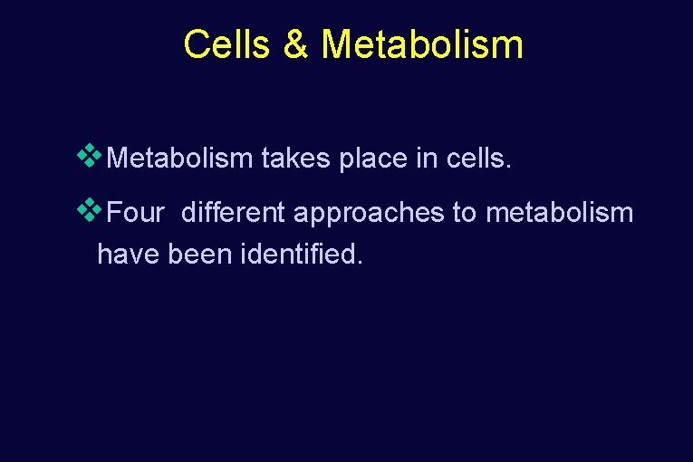 Cells & Metabolism v. Metabolism takes place in cells. v. Four different approaches to