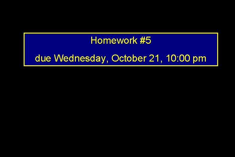 Homework #5 due Wednesday, October 21, 10: 00 pm 