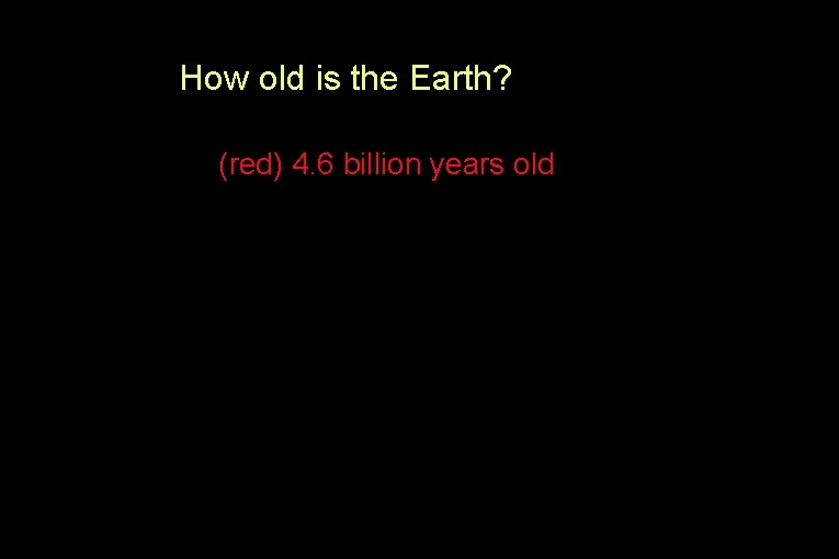 How old is the Earth? (red) 4. 6 billion years old 