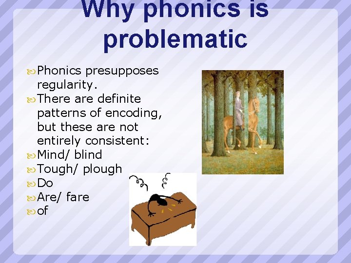 Why phonics is problematic Phonics presupposes regularity. There are definite patterns of encoding, but