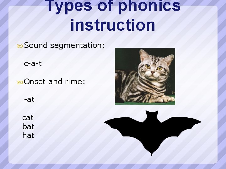 Types of phonics instruction Sound segmentation: c-a-t Onset -at cat bat hat and rime: