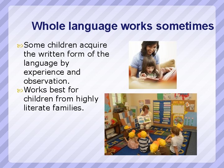 Whole language works sometimes Some children acquire the written form of the language by
