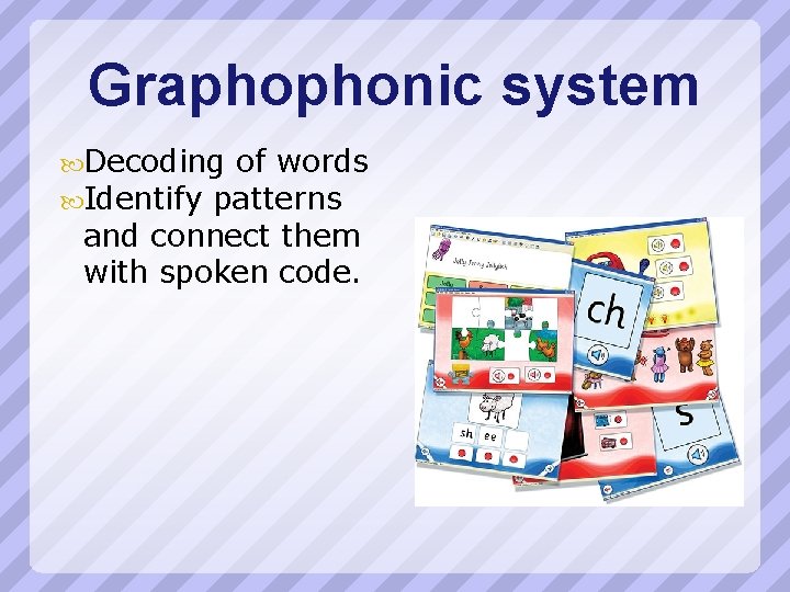 Graphophonic system Decoding of words Identify patterns and connect them with spoken code. 
