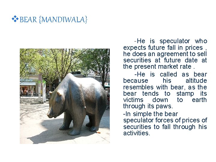 v. BEAR {MANDIWALA} -He is speculator who expects future fall in prices , he