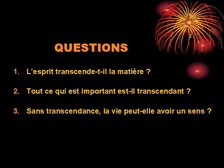 QUESTIONS 1. L’esprit transcende-t-il la matière ? 2. Tout ce qui est important est-il