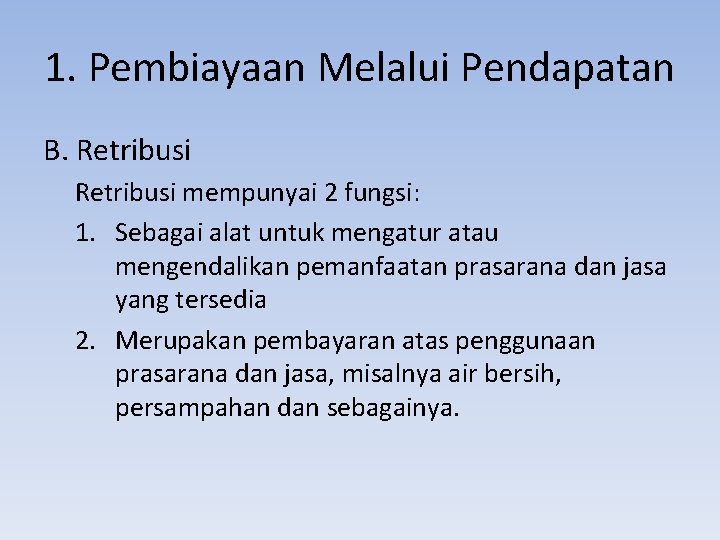 1. Pembiayaan Melalui Pendapatan B. Retribusi mempunyai 2 fungsi: 1. Sebagai alat untuk mengatur