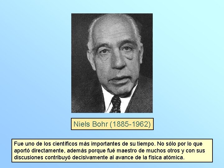 Niels Bohr (1885 -1962) Fue uno de los científicos más importantes de su tiempo.