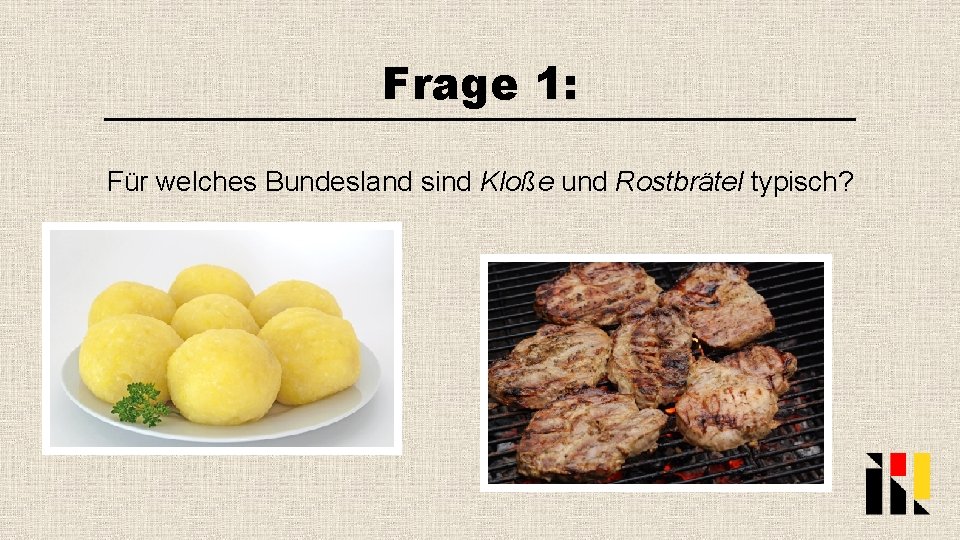 Frage 1: Für welches Bundesland sind Kloße und Rostbrätel typisch? 