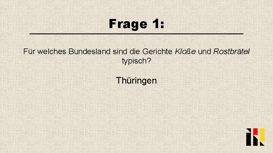 Frage 1: Für welches Bundesland sind die Gerichte Kloße und Rostbrätel typisch? Thüringen 