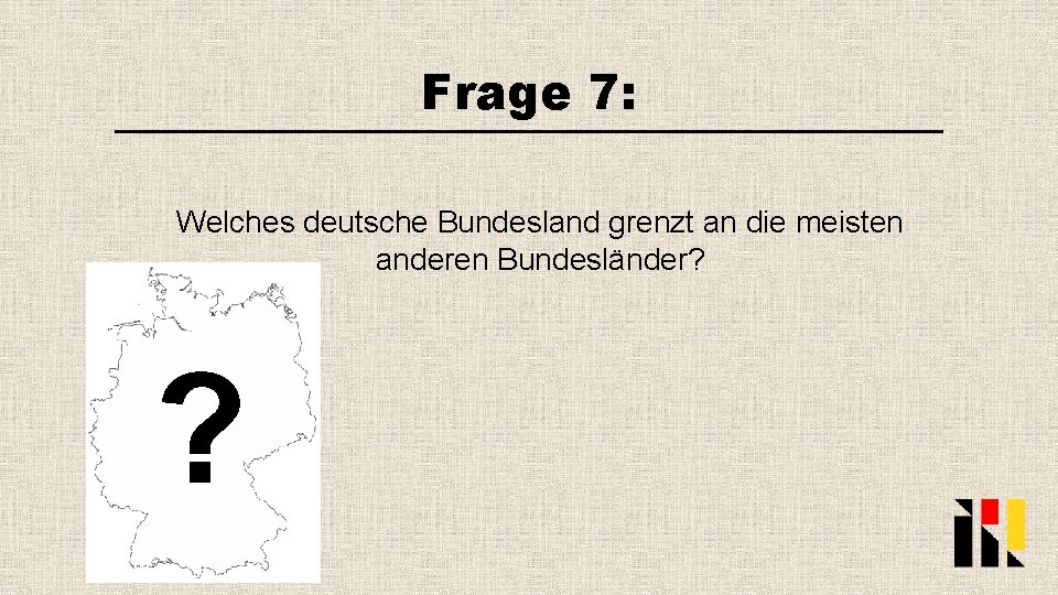 Frage 7: Welches deutsche Bundesland grenzt an die meisten anderen Bundesländer? ? 