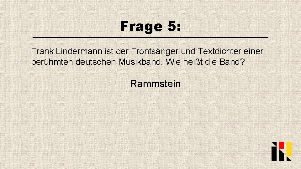 Frage 5: Frank Lindermann ist der Frontsänger und Textdichter einer berühmten deutschen Musikband. Wie