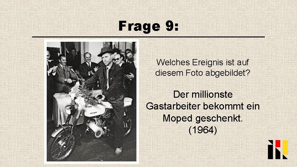 Frage 9: Welches Ereignis ist auf diesem Foto abgebildet? Der millionste Gastarbeiter bekommt ein