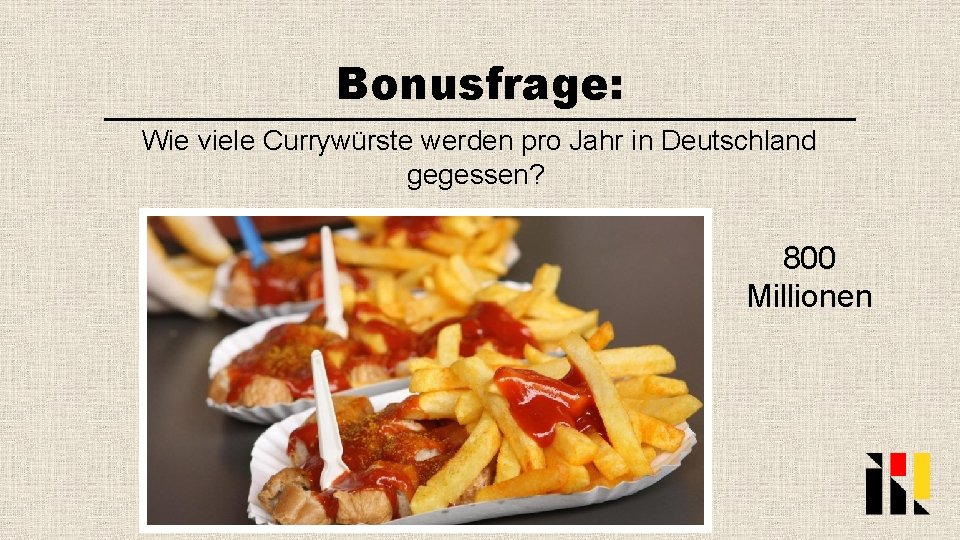 Bonusfrage: Wie viele Currywürste werden pro Jahr in Deutschland gegessen? 800 Millionen 