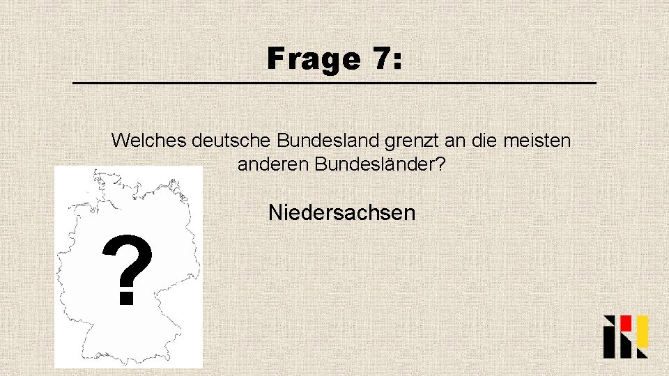 Frage 7: Welches deutsche Bundesland grenzt an die meisten anderen Bundesländer? ? Niedersachsen 