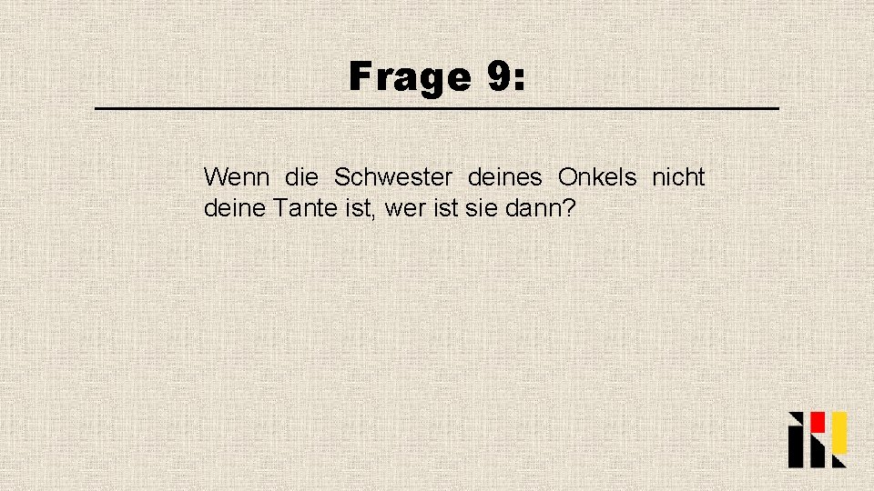 Frage 9: Wenn die Schwester deines Onkels nicht deine Tante ist, wer ist sie