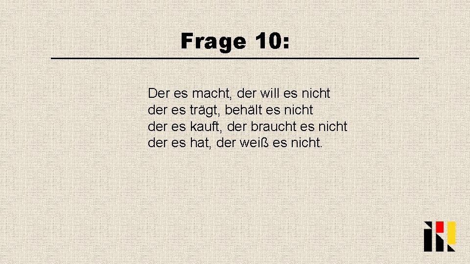 Frage 10: Der es macht, der will es nicht der es trägt, behält es