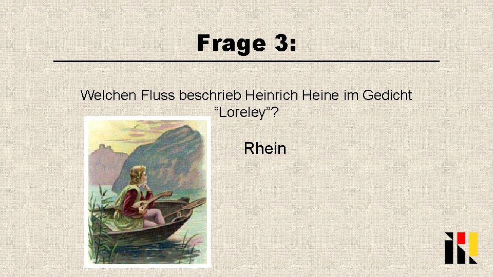 Frage 3: Welchen Fluss beschrieb Heinrich Heine im Gedicht “Loreley”? Rhein 
