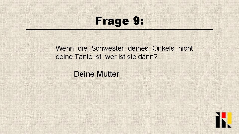 Frage 9: Wenn die Schwester deines Onkels nicht deine Tante ist, wer ist sie