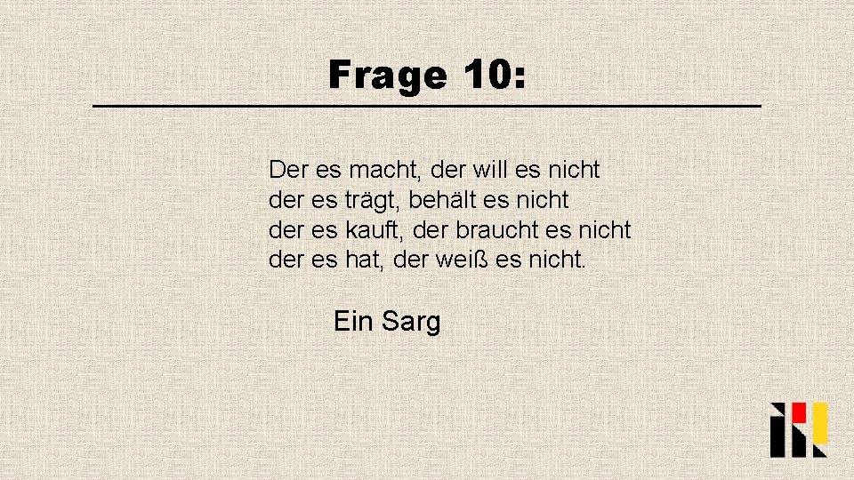 Frage 10: Der es macht, der will es nicht der es trägt, behält es