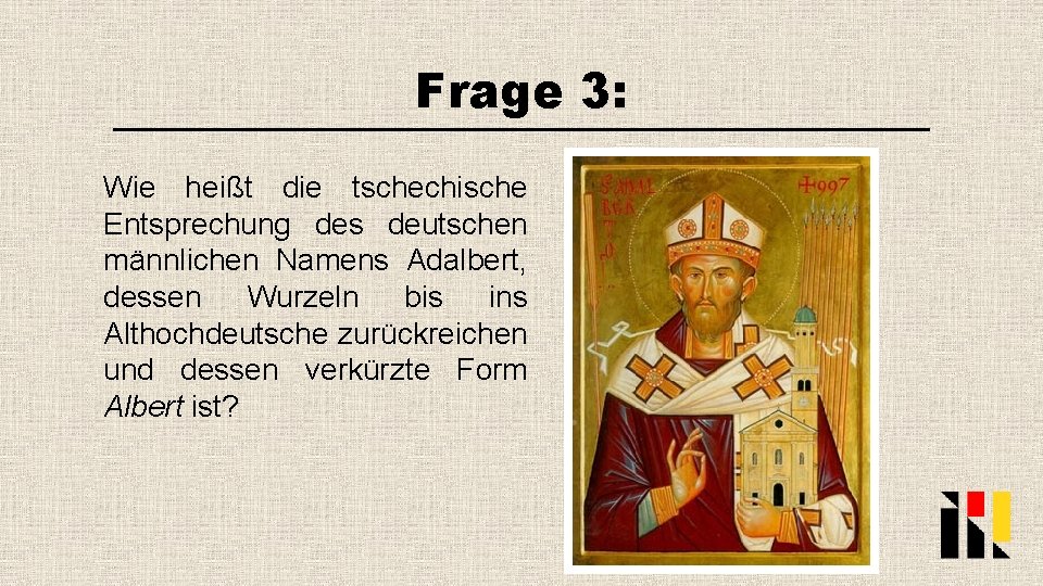 Frage 3: Wie heißt die tschechische Entsprechung des deutschen männlichen Namens Adalbert, dessen Wurzeln