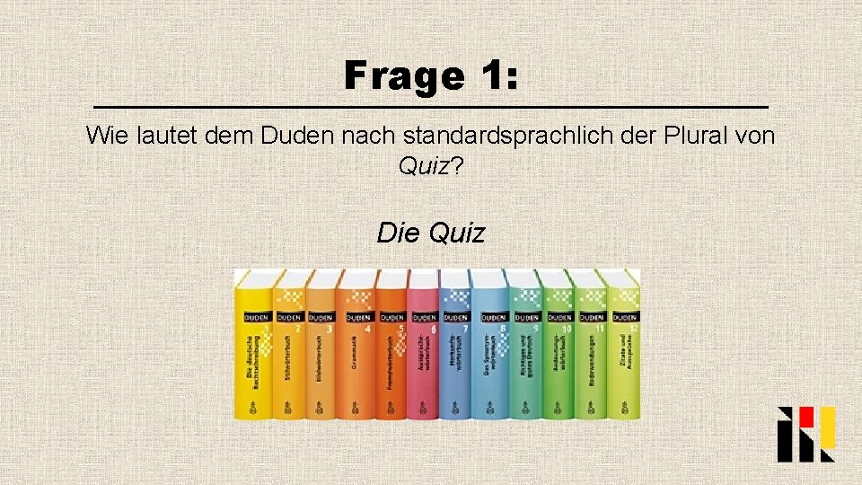 Frage 1: Wie lautet dem Duden nach standardsprachlich der Plural von Quiz? Die Quiz