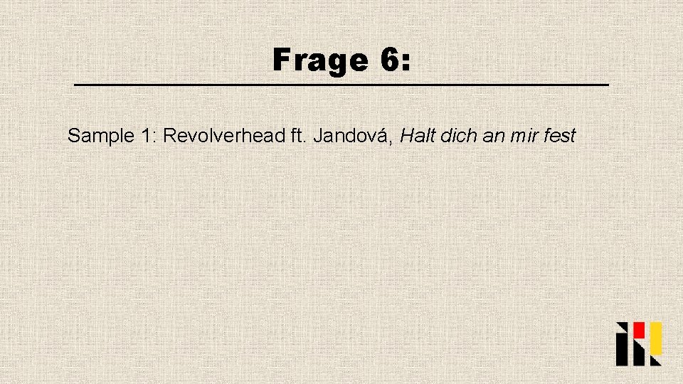 Frage 6: Sample 1: Revolverhead ft. Jandová, Halt dich an mir fest 