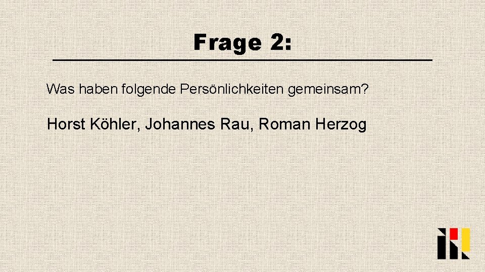 Frage 2: Was haben folgende Persönlichkeiten gemeinsam? Horst Köhler, Johannes Rau, Roman Herzog 