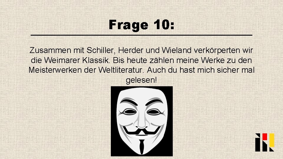 Frage 10: Zusammen mit Schiller, Herder und Wieland verkörperten wir die Weimarer Klassik. Bis