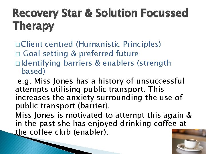 Recovery Star & Solution Focussed Therapy � Client centred (Humanistic Principles) � Goal setting