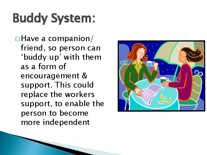 Buddy System: � Have a companion/ friend, so person can ‘buddy up’ with them