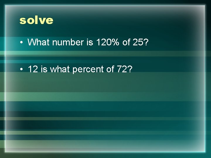 solve • What number is 120% of 25? • 12 is what percent of