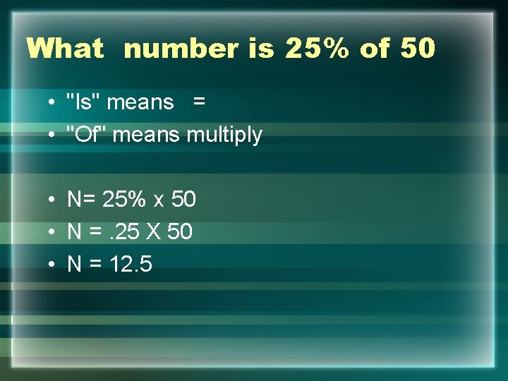 What number is 25% of 50 • "Is" means = • "Of" means multiply