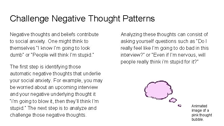 Challenge Negative Thought Patterns Negative thoughts and beliefs contribute to social anxiety. One might