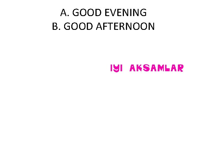 A. GOOD EVENING B. GOOD AFTERNOON 