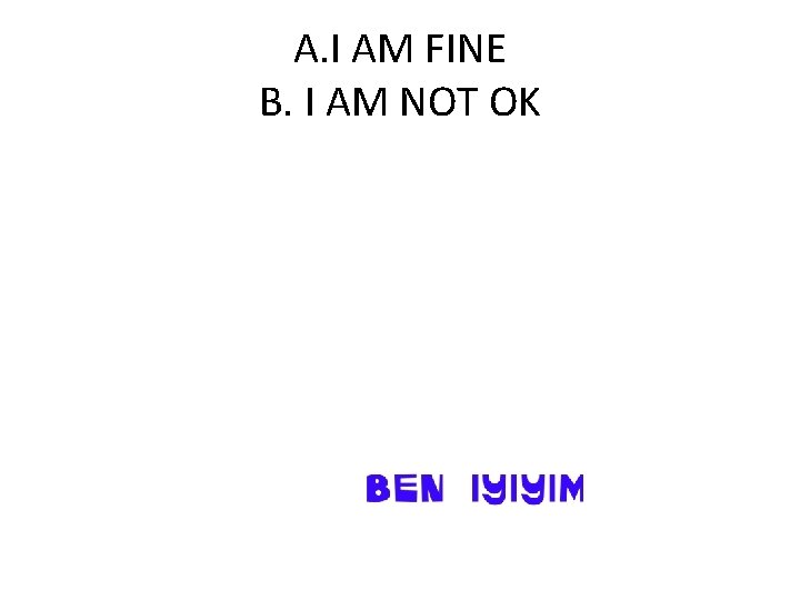A. I AM FINE B. I AM NOT OK 