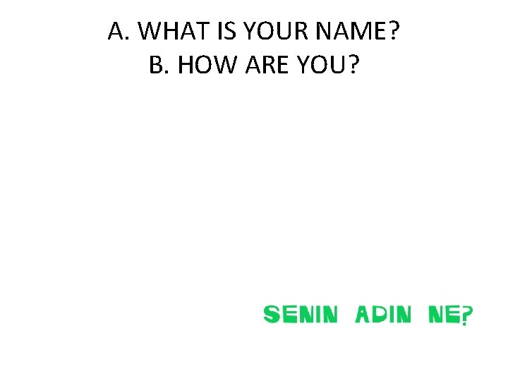 A. WHAT IS YOUR NAME? B. HOW ARE YOU? 